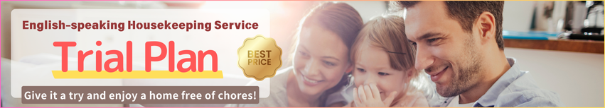 English-speaking Housekeeping Service Trial Plan Give it try and enjoy a home free of chores! 
