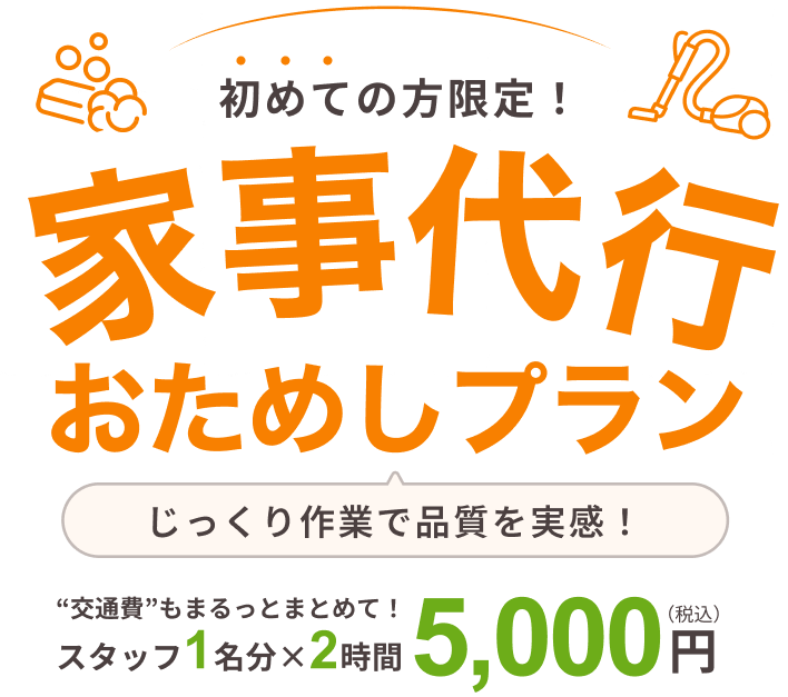 初めての方限定！ 家事代行 おためしプラン じっくり作業で品質を実感“交通費”もまるっとまとめて！ スタッフ2名分 × 1時間 5,000円（税込）