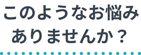 このようなお悩みありませんか？
