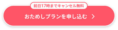 前日17時までキャンセル無料 おためしプランを申し込む