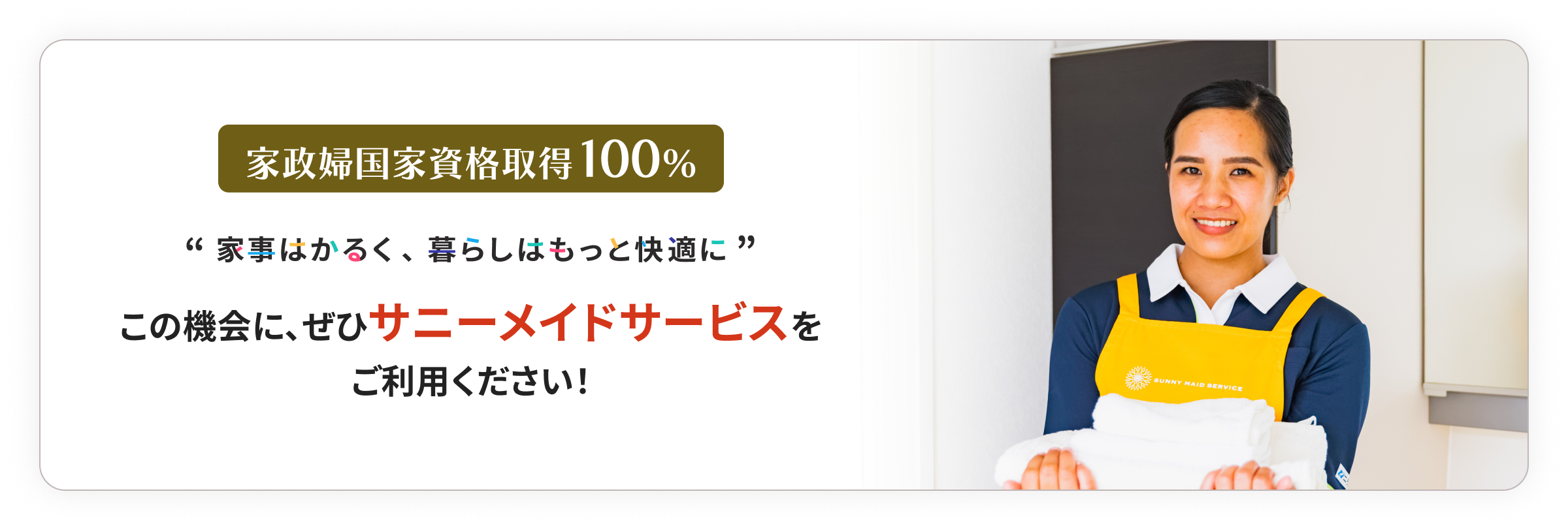 定期利用継続率98％ ※2024年自社調査 “家事はかるく、暮らしはもっと快適に” 是非一度サニーメイドサービスをお試しください！