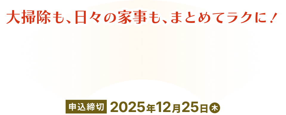 大掃除も、日々の家事も、まとめてラクに！
				申込締切　2025年12月25日（木）