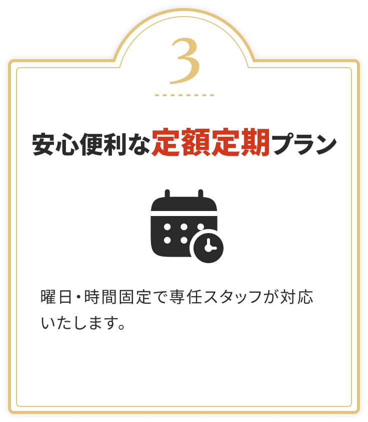 安心便利な定額定期プラン
				曜日・時間固定で専任スタッフが対応いたします。