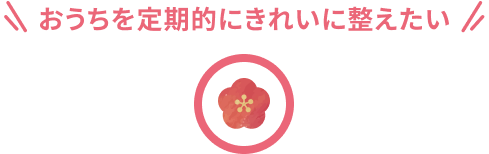 おうちを定期的にきれいに整えたい