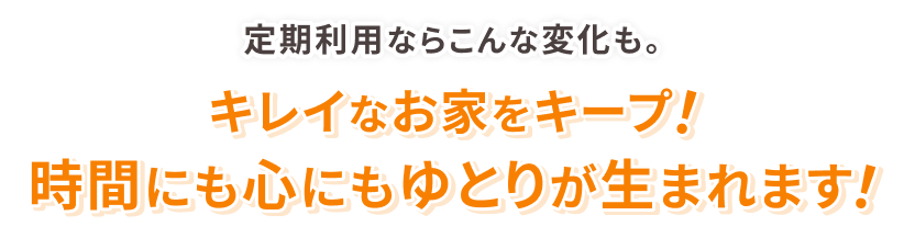 定期利用なら、キレイなお家をキープ。時間にも心にもゆとりが生まれる家事代行サービス。