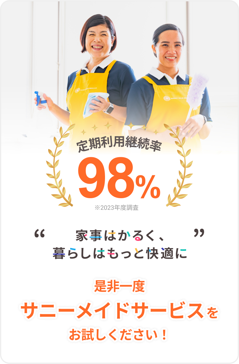 定期利用継続率 98％ ※2023年度調査 “家事はかるく、暮らしはもっと快適に” 是非一度 サニーメイドサービス をお試しください！