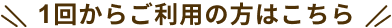 1回からご利用の方はこちら
