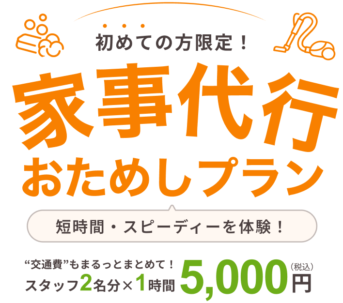 初めての方限定！ 家事代行 おためしプラン 短時間・スピーディーを体験！“交通費”もまるっとまとめて！ スタッフ2名分 × 1時間 5,000円（税込）