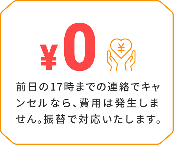 前日の17時までの連絡でキャンセルなら、費用は発生しません。振替で対応いたします。