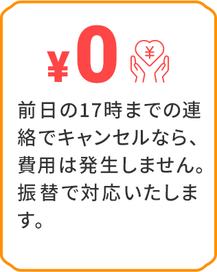 前日の17時までの連絡でキャンセルなら、費用は発生しません。振替で対応いたします。