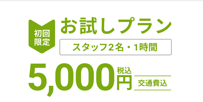 初回限定お試しプラン　スタッフ2名・1時間　5,000円（税込）　交通費込み