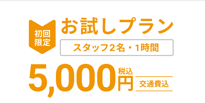 初回限定お試しプラン　スタッフ2名・1時間　5,000円（税込）　交通費込み