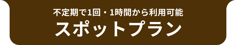 不定期で1回・1時間から利用可能 スポットプラン