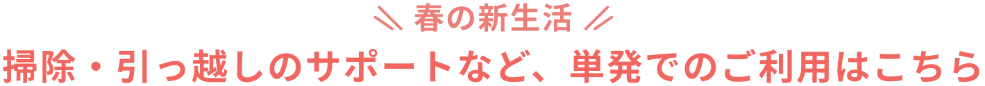 春の新生活 掃除・引っ越しのサポートなど、単発でのご利用はこちら