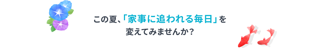 この夏、「家事に追われる毎日」を変えてみませんか？