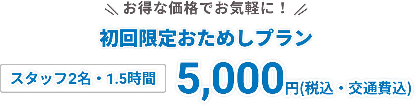 お得な価格でお気軽に！初回限定おためしプラン スタッフ2名・1.5時間 5,000円(税込・交通費込)