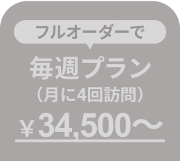 フルオーダーで 毎週プラン(月に4回訪問)￥34,500〜