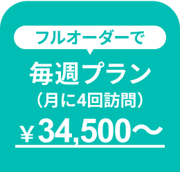 フルオーダーで 毎週プラン(月に4回訪問)￥34,500〜