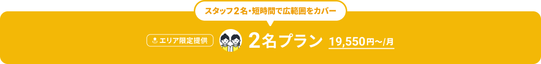 スタッフ2名・短時間で広範囲をカバー 2名プラン 19,550円から月