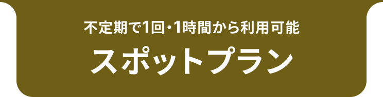 不定期で1回・1時間から利用可能 スポットプラン