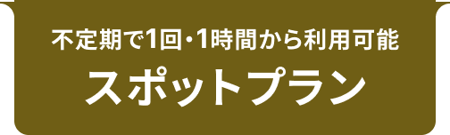 不定期で1回・1時間から利用可能 スポットプラン