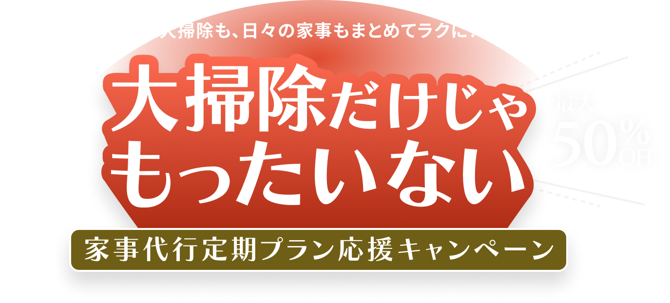 「大掃除も、日々の家事もまとめてラクに！ 大掃除だけじゃもったいない 最大50%OFF 家事代行定期プラン応援キャンペーン