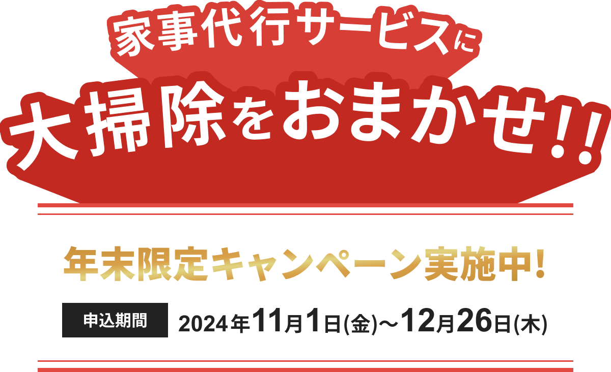 家事代行サービスに大掃除をおまかせ！！ 年末限定キャンペーン実施中！ 申込期間 2024年11月1日（金） ~ 12月26日（金）
