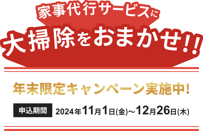 家事代行サービスに大掃除をおまかせ！！ 年末限定キャンペーン実施中！ 申込期間 2024年11月1日（金） ~ 12月20日（金）