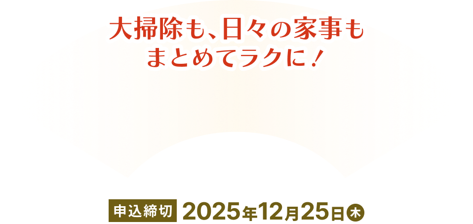 大掃除も、日々の家事も まとめてラクに！ 申込締切 2025年12月25日(木)
