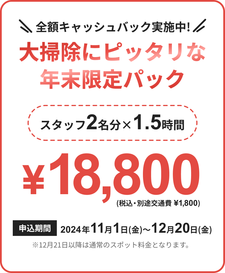 全額キャッシュバック実施中! 大掃除にピッタリな年末限定パック スタッフ2名分 × 1.5時間 ¥18,800