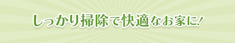 しっかり掃除で快適なお家に！